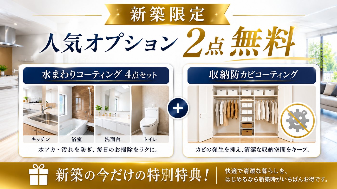 新築限定 人気オプション2点無料。水まわりコーティング4点セット(キッチン・浴室・洗面台・トイレ)と収納防カビコーティング。